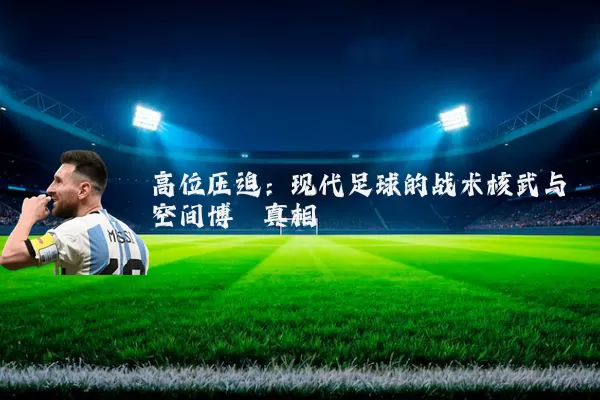 高位压迫:现代足球的战术核武与空间博弈真相