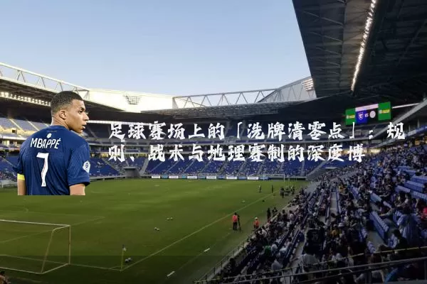 足球赛场上的「洗牌清零点」:规则、战术与地理赛制的深度博弈