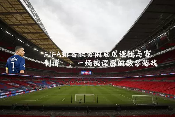 FIFA排名积分的底层逻辑与赛制博弈:一场被误解的数学游戏