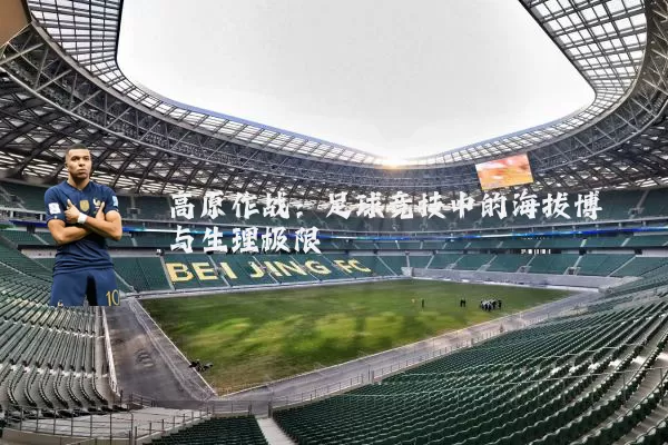 高原作战：足球竞技中的海拔博弈与生理极限