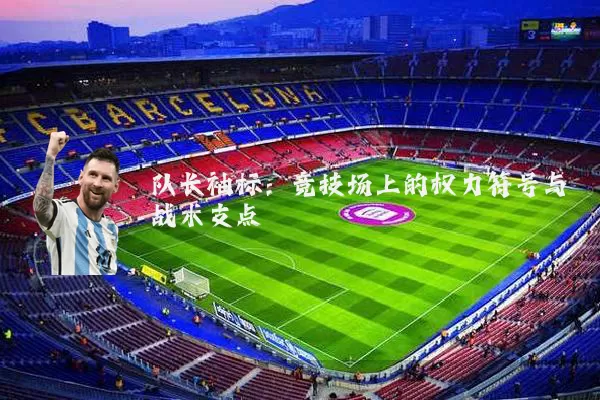 队长袖标:竞技场上的权力符号与战术支点