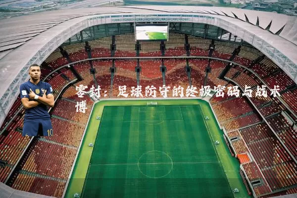 零封:足球防守的终极密码与战术博弈