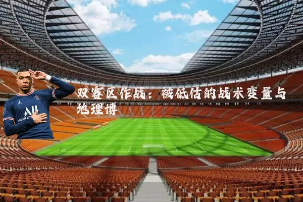 双赛区作战:被低估的战术变量与地理博弈