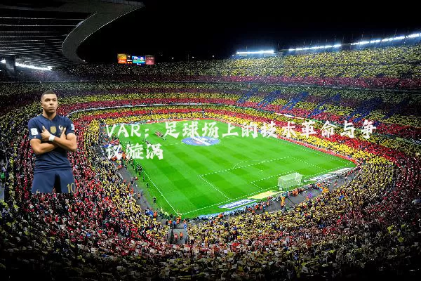 VAR:足球场上的技术革命与争议漩涡