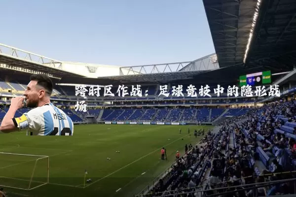 跨时区作战:足球竞技中的隐形战场