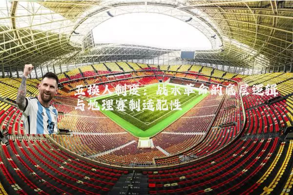 五换人制度：战术革命的底层逻辑与地理赛制适配性