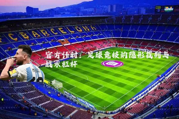 官方计时：足球竞技的隐形裁判与战术杠杆