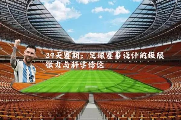 39天赛期：足球赛事设计的极限张力与科学悖论