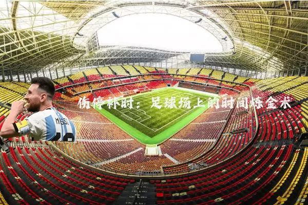 伤停补时:足球场上的时间炼金术