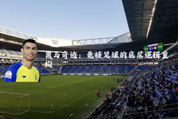 黑马奇迹:竞技足球的底层逻辑重构