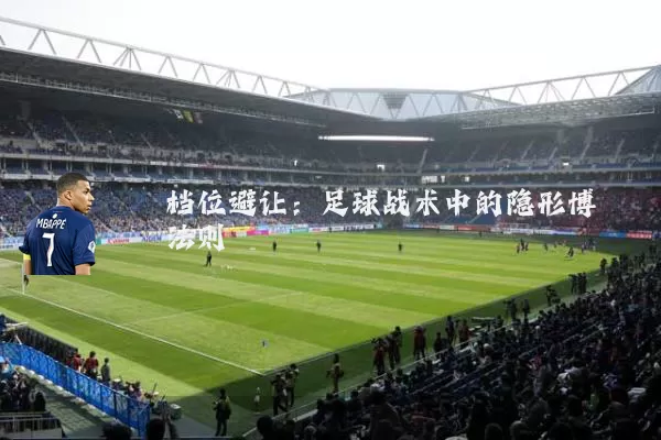 档位避让：足球战术中的隐形博弈法则