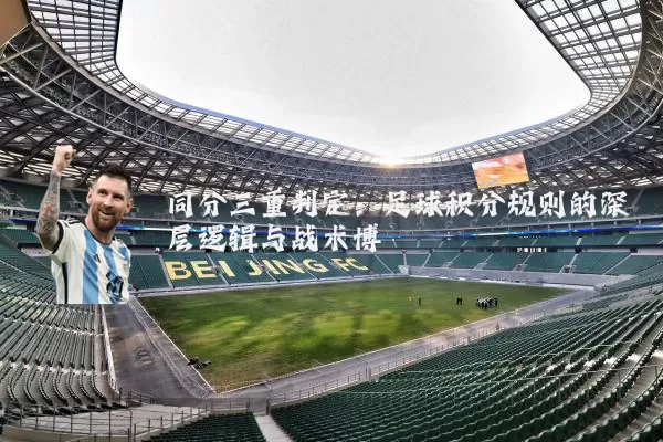 同分三重判定：足球积分规则的深层逻辑与战术博弈