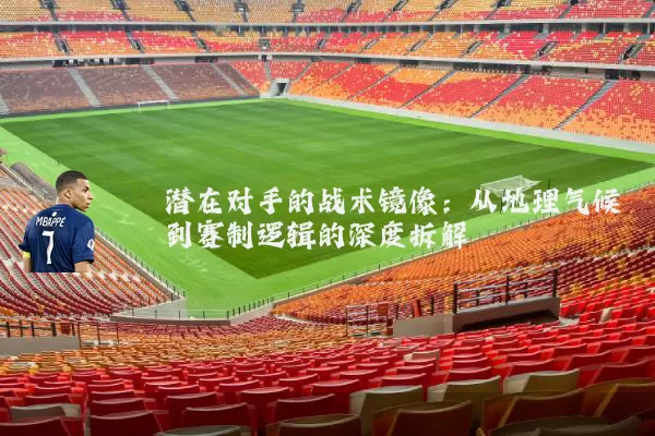 潜在对手的战术镜像:从地理气候到赛制逻辑的深度拆解