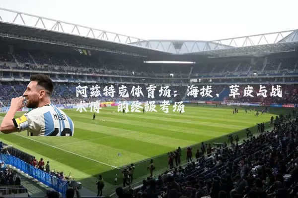 阿兹特克体育场：海拔、草皮与战术博弈的终极考场